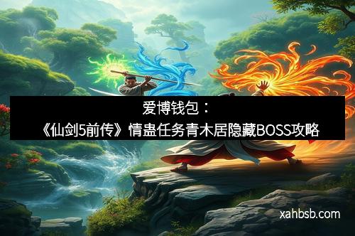 爱博钱包：《仙剑5前传》情蛊任务青木居隐藏BOSS攻略